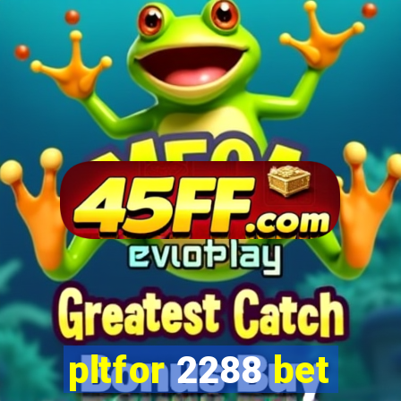pltfor 2288 bet